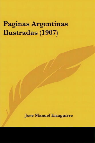 Paginas Argentinas Ilustradas (1907), De Jose Manuel Eizaguirre. Editorial Kessinger Publishing, Tapa Blanda En Español