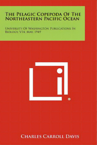 The Pelagic Copepoda Of The Northeastern Pacific Ocean: University Of Washington Publications In ..., De Davis, Charles Carroll. Editorial Literary Licensing Llc, Tapa Blanda En Inglés