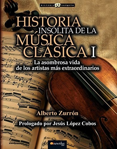 Historia Insólita De La Música Clásica:la Asombrosa Vida De 