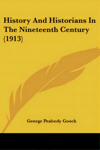 History And Historians In The Nineteenth Century (1913), De Gooch, George Peabody. Editorial Kessinger Pub Llc, Tapa Blanda En Inglés