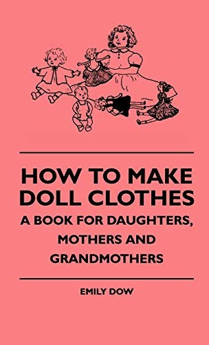 How To Make Doll Clothes  A Book For Daughters, Mothers And 