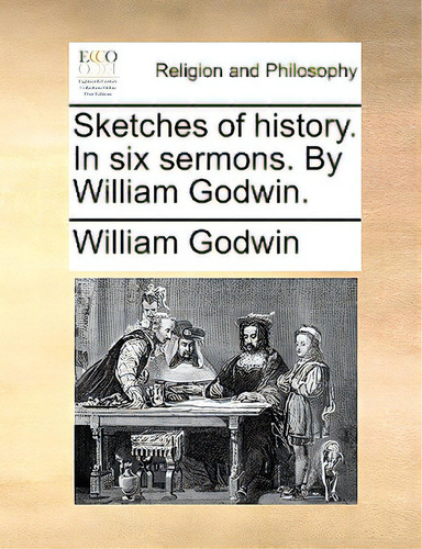 Sketches Of History. In Six Sermons. By William Godwin., De Godwin, William. Editorial Gale Ecco Print Ed, Tapa Blanda En Inglés