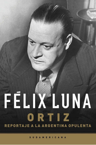 Ortiz. Reportaje A La Argentina Opulenta - Félix Luna