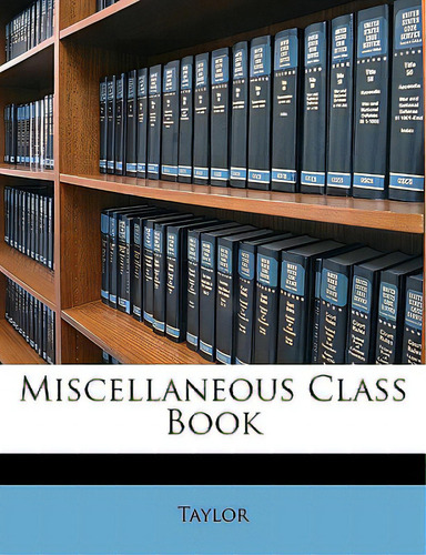 Miscellaneous Class Book, De Taylor., Vol. 1. Editorial Nabu Pr, Tapa Blanda En Inglés