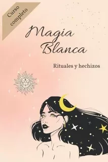 Magia Blanca - Curso Completo: Rituales Y Hechizos De Magia