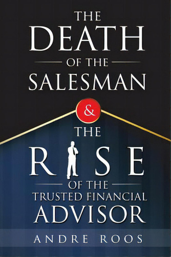 The Death Of The Salesman And The Rise Of The Trusted Financial Advisor, De Roos, Andre. Editorial Authorhouse Uk, Tapa Blanda En Inglés