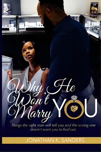 Why He Won't Marry You: Things The Right Man Will Tell You And The Wrong One Doesn't Want You To ..., De Sanders, Jonathan K.. Editorial Lightning Source Inc, Tapa Blanda En Inglés