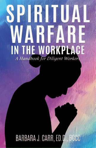 Spiritual Warfare In The Workplace: A Handbook For Diligent Workers, De Carr Ed D. Bccc, Barbara J.. Editorial Xulon Pr, Tapa Blanda En Inglés