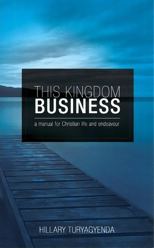This Kingdom Business, De Mr Hillary Turyagyenda. Editorial Createspace Independent Publishing Platform, Tapa Blanda En Inglés