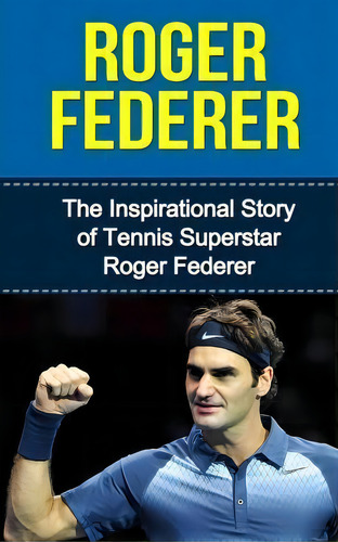 Roger Federer : The Inspirational Story Of Tennis Superstar Roger Federer, De Bill Redban., Vol. 1. Editorial Createspace Independent Publishing Platform, Tapa Blanda En Inglés, 2015
