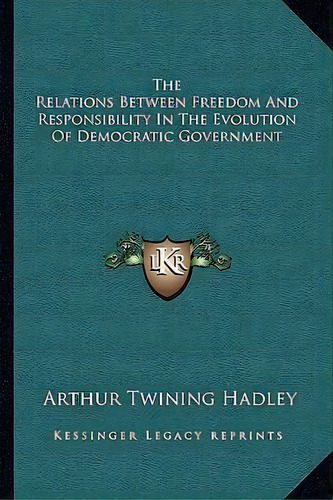 The Relations Between Freedom And Responsibility In The Evolution Of Democratic Government, De Arthur Twining Hadley. Editorial Kessinger Publishing, Tapa Blanda En Inglés