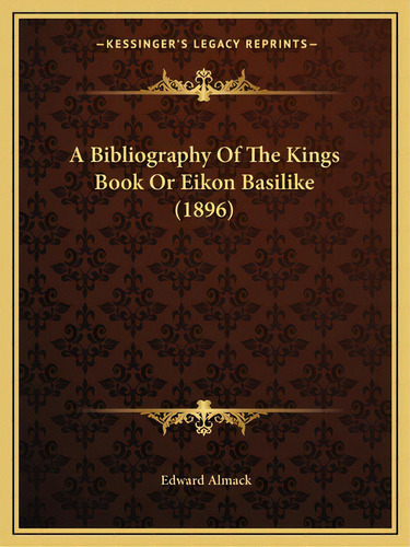 A Bibliography Of The Kings Book Or Eikon Basilike (1896), De Almack, Edward. Editorial Kessinger Pub Llc, Tapa Blanda En Inglés