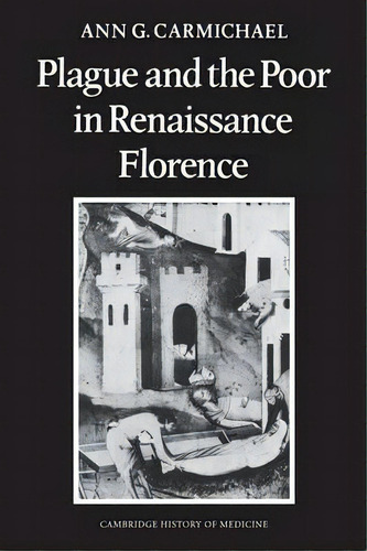 Cambridge Studies In The History Of Medicine: Plague And The Poor In Renaissance Florence, De Ann G. Carmichael. Editorial Cambridge University Press, Tapa Blanda En Inglés
