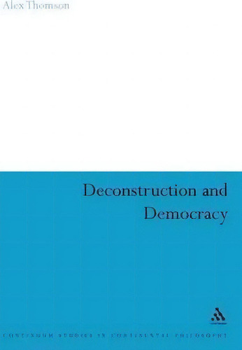 Deconstruction And Democracy, De Alex Thomson. Continuum Studies In Continental Philosophy, Vol. 1. Editorial Bloomsbury Publishing Plc, Tapa Dura En Inglés