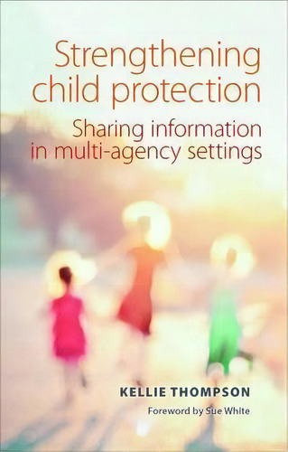 Strengthening Child Protection : Sharing Information In Multi-agency Settings, De Kellie Thompson. Editorial Bristol University Press, Tapa Blanda En Inglés