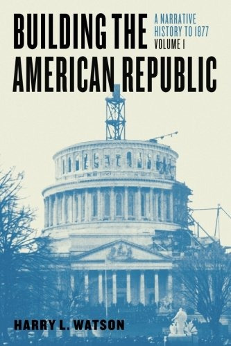 Building The American Republic, Volume 1 A Narrative History