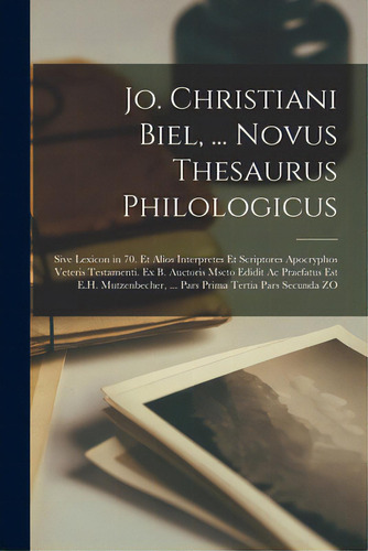 Jo. Christiani Biel, ... Novus Thesaurus Philologicus; Sive Lexicon In 70. Et Alios Interpretes E..., De Anonymous. Editorial Legare Street Pr, Tapa Blanda En Inglés