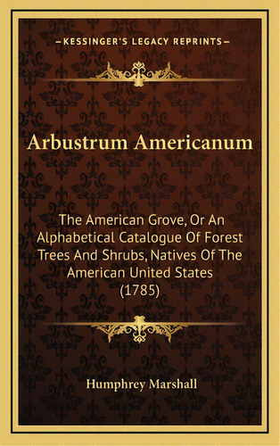 Arbustrum Americanum: The American Grove, Or An Alphabetical Catalogue Of Forest Trees And Shrubs..., De Marshall, Humphrey. Editorial Kessinger Pub Llc, Tapa Dura En Inglés