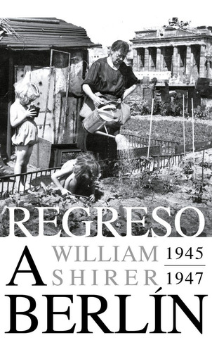 Regreso A Berlín. 1945-1947 - Shirer, William L.  - *