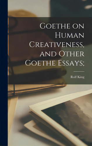 Goethe On Human Creativeness, And Other Goethe Essays;, De King, Rolf. Editorial Hassell Street Pr, Tapa Dura En Inglés