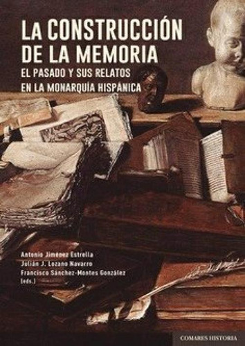 La Construccion De La Memoria: El Pasado Y Sus Relatos En La Monarquía Hispánica, De Jimenez Estrella, Antonio., Vol. 1. Editorial Editorial Comares, Tapa Blanda En Español