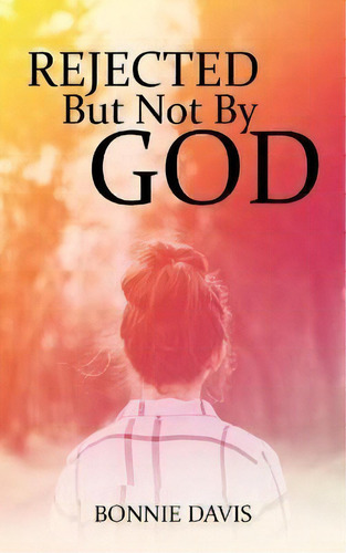 Rejected But Not By God: But T By God, De Bonnie Davis., Vol. 1. Editorial Westbow Press, Tapa Blanda En Inglés