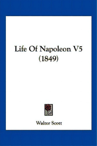 Life Of Napoleon V5 (1849), De Scott, Walter. Editorial Kessinger Pub Llc, Tapa Blanda En Inglés