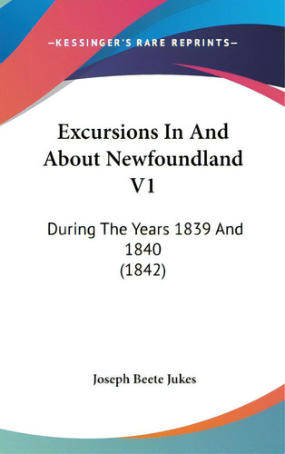 Excursions In And About Newfoundland V1: During The Years 1839 And 1840 (1842), De Jukes, Joseph Beete. Editorial Kessinger Pub Llc, Tapa Dura En Inglés