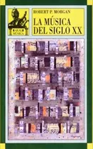 Comprar La Música Del Siglo Xx Una Historia Del Estilo Musical En La Europa Y La América Modernas, De Robert P. Morgan. Editorial Akal En Castellano