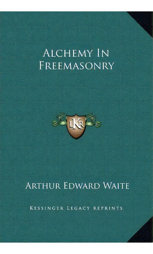 Alchemy In Freemasonry, De Professor Arthur Edward Waite. Editorial Kessinger Publishing, Tapa Dura En Inglés