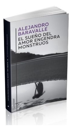 El Sueño Del Amor Engendra Monstruos - Alejandro Baravalle