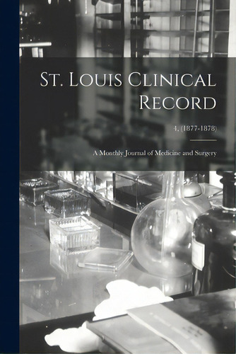 St. Louis Clinical Record: A Monthly Journal Of Medicine And Surgery; 4, (1877-1878), De Anonymous. Editorial Legare Street Pr, Tapa Blanda En Inglés
