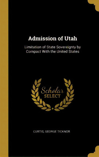 Admission Of Utah: Limitation Of State Sovereignty By Compact With The United States, De Ticknor, Curtis George. Editorial Wentworth Pr, Tapa Dura En Inglés