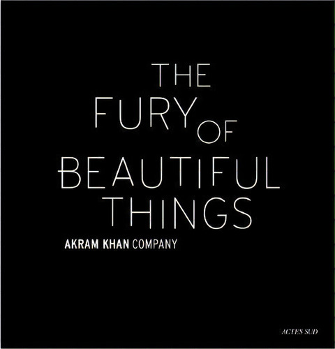 Akram Khan The Fury Of Beautiful Things, De Collectif. Editorial Actes Sud En Francés