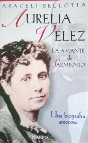Aurelia Vélez La Amante De Sarmiento Araceli Bellotta