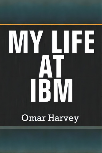 My Life At Ibm, De Harvey, Omar. Editorial Createspace, Tapa Blanda En Inglés