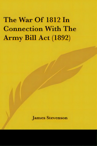 The War Of 1812 In Connection With The Army Bill Act (1892), De Stevenson, James. Editorial Kessinger Pub Llc, Tapa Blanda En Inglés