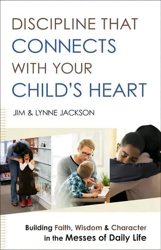 Discipline That Connects With Your Child's Heart: Building Faith, Wisdom & Character In The Messes Of Daily Life, De Jim Jackson., Vol. 1. Editorial Baker Publishing Group, Tapa Blanda En Inglés