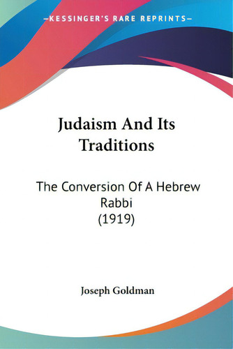 Judaism And Its Traditions: The Conversion Of A Hebrew Rabbi (1919), De Goldman, Joseph. Kessinger's Rare Reprints, Vol. 1. Editorial Kessinger Pub Llc, Tapa Blanda En Inglés