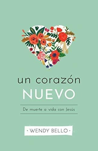 Un Corazón Nuevo: De Muerte A Vida Con Jesús (spanish Editio