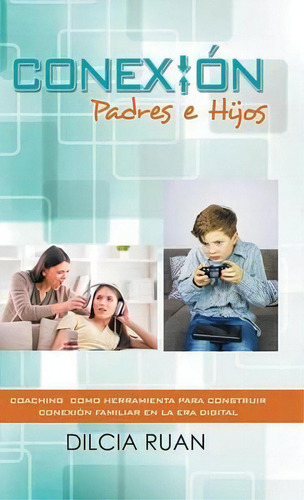 Conexion Padres E Hijos: Padres E Hijos, De Dilcia Ruan., Vol. 1. Editorial Palibrio, Tapa Dura En Español