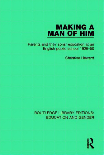 Making A Man Of Him: Parents And Their Sons' Education At An English Public School 1929-50, De Heward, Christine. Editorial Routledge, Tapa Blanda En Inglés