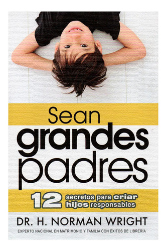 Sean Grandes Padres: 12 Secretos Para Criar Hijos Responsables, De Norman Wright. Editorial Unilit, Tapa Blanda, Edición 1era En Español, 2012