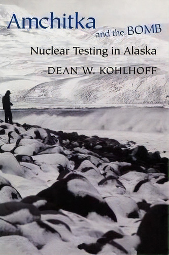 Amchitka And The Bomb : Nuclear Testing In Alaska, De Dean W. Kohlhoff. Editorial University Of Washington Press, Tapa Dura En Inglés