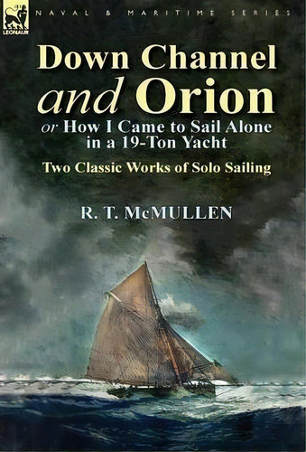 Down Channel And Orion (or How I Came To Sail Alone In A 19-ton Yacht), De R T Mcmullen. Editorial Leonaur Ltd, Tapa Dura En Inglés