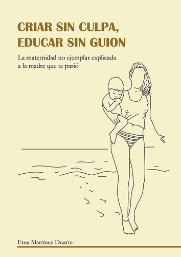 Criar sin culpa. Educar sin guion, de Etna Martínez Duarte. Editorial cuatro hojas, tapa blanda, edición 1 en español, 2019