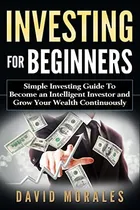 Comprar Investing For Beginners- Simple Investing Guide To Become An Investor And Grow Your Wealth Continuously, De Morales, David. Editorial Createspace Independent Publishing Platform, Tapa Blanda En Inglés