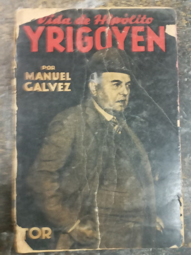 Vida De Hipolito Yrigoyen * Manuel Galvez * Tor 1945 *