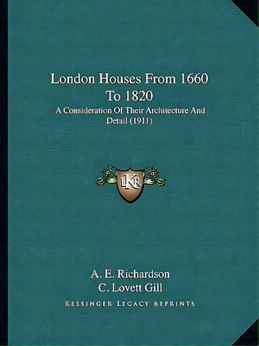 London Houses From 1660 To 1820 : A Consideration Of Their Architecture And Detail (1911), De A E Richardson. Editorial Kessinger Publishing, Tapa Blanda En Inglés