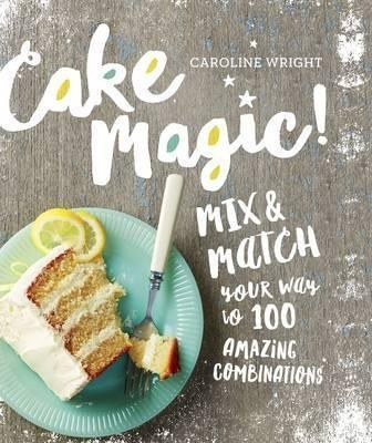 Cake Magic! : Mix  And  Match Your Way To 100 Amazing Combin
